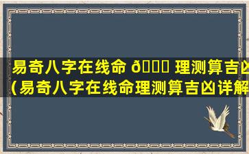 易奇八字在线命 💐 理测算吉凶（易奇八字在线命理测算吉凶详解）